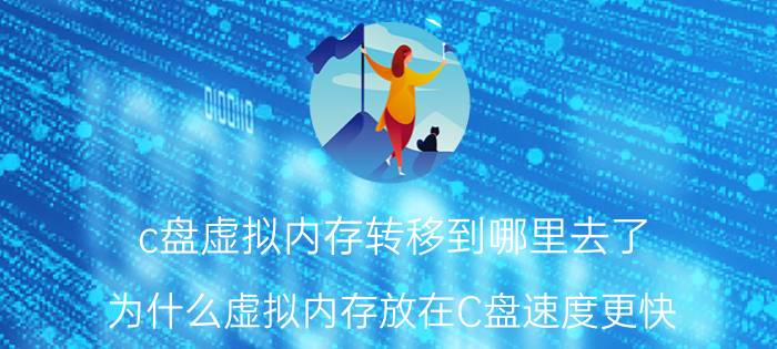 c盘虚拟内存转移到哪里去了 为什么虚拟内存放在C盘速度更快？